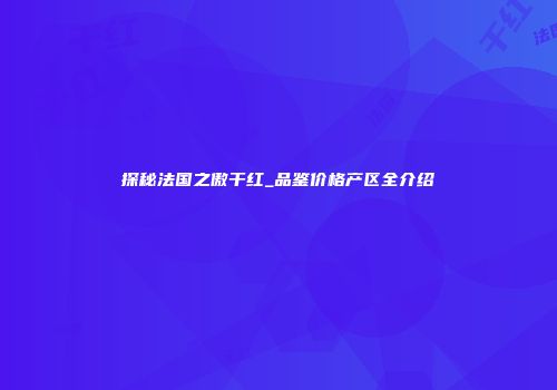 探秘法国之傲干红_品鉴价格产区全介绍
