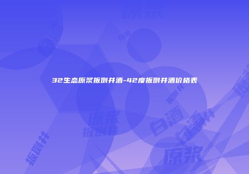 32生态原浆扳倒井酒-42度扳倒井酒价格表