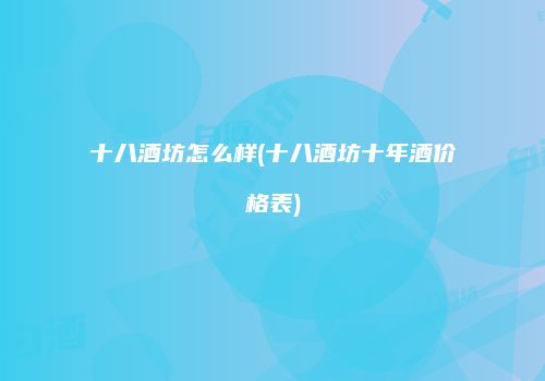 十八酒坊怎么样(十八酒坊十年酒价格表)