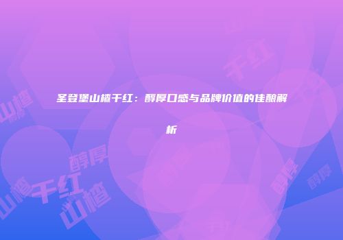 圣登堡山楂干红：醇厚口感与品牌价值的佳酿解析