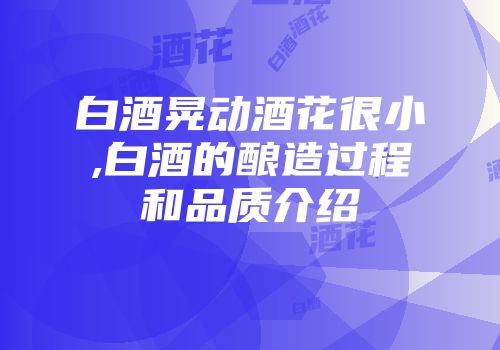 白酒晃动酒花很小,白酒的酿造过程和品质介绍