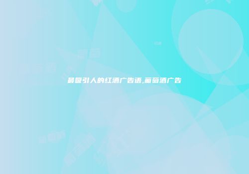 最吸引人的红酒广告语,葡萄酒广告