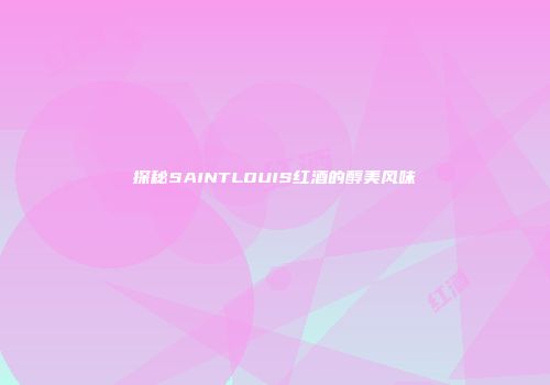 探秘SAINTLOUIS红酒的醇美风味