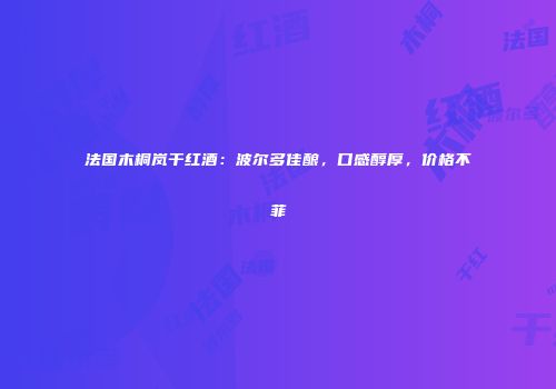 法国木桐岚干红酒：波尔多佳酿，口感醇厚，价格不菲
