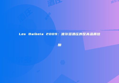 Les Baibeia 2009：波尔多酒庄的至高品质佳酿