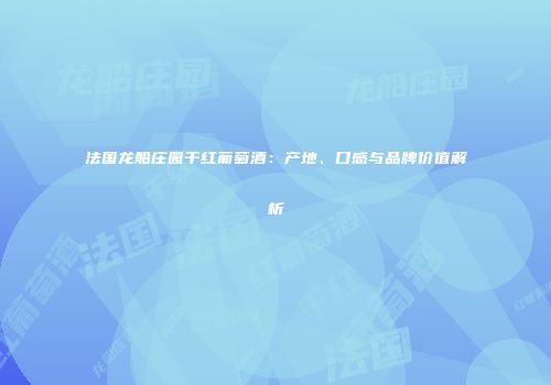 法国龙船庄园干红葡萄酒：产地、口感与品牌价值解析