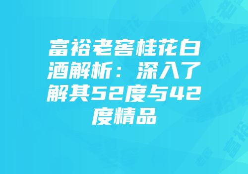 富裕老窖桂花白酒解析：深入了解其52度与42度精品