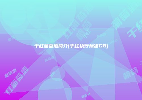干红葡萄酒简介(干红执行标准GB)