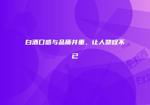 白酒口感与品质并重，让人赞叹不已