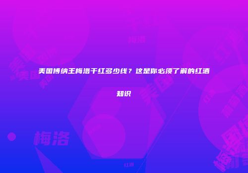美国博纳王梅洛干红多少线？这是你必须了解的红酒知识