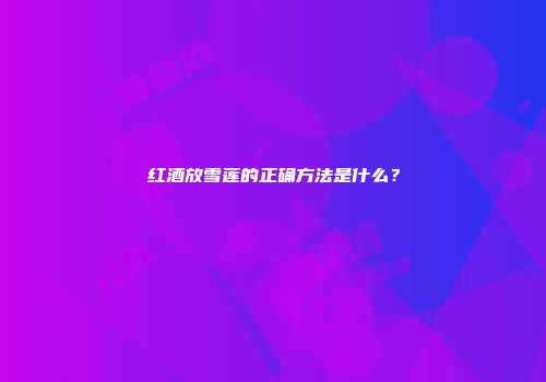 红酒放雪莲的正确方法是什么？