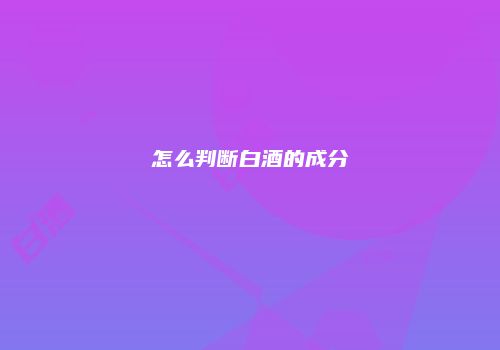 怎么判断白酒的成分