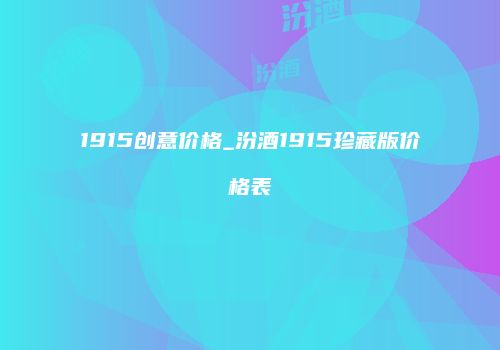 1915创意价格_汾酒1915珍藏版价格表