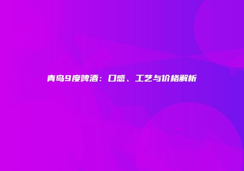 青岛9度啤酒：口感、工艺与价格解析