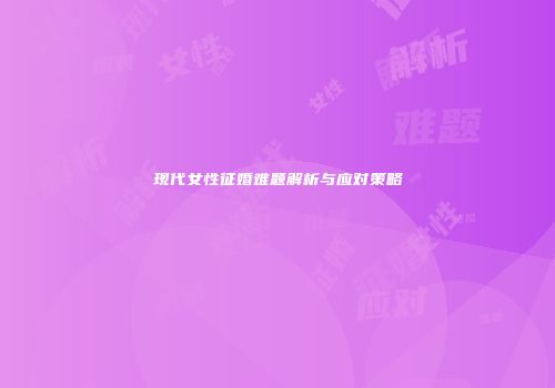 现代女性征婚难题解析与应对策略