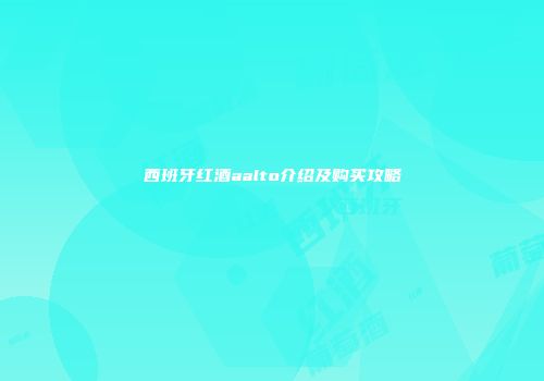 西班牙红酒aalto介绍及购买攻略