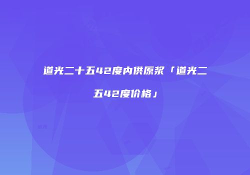 道光二十五42度内供原浆「道光二五42度价格」