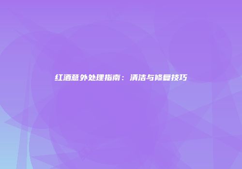 红酒意外处理指南：清洁与修复技巧