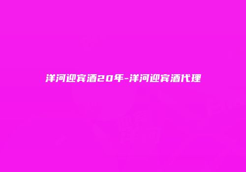 洋河迎宾酒20年-洋河迎宾酒代理
