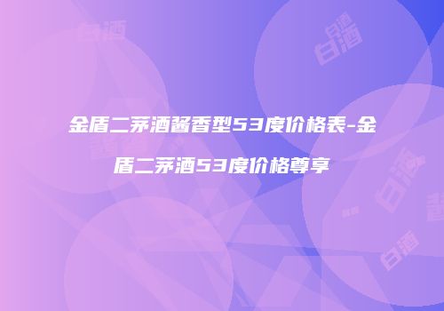 金盾二茅酒酱香型53度价格表-金盾二茅酒53度价格尊享