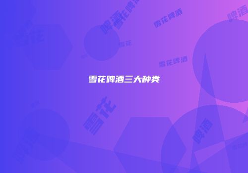 雪花啤酒三大种类