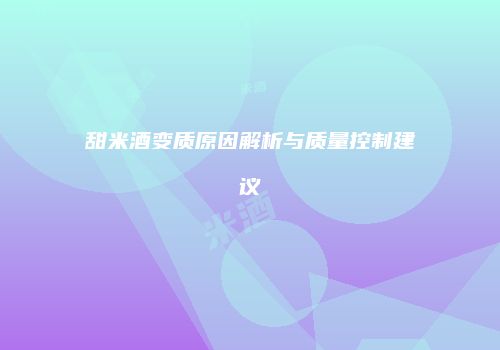甜米酒变质原因解析与质量控制建议