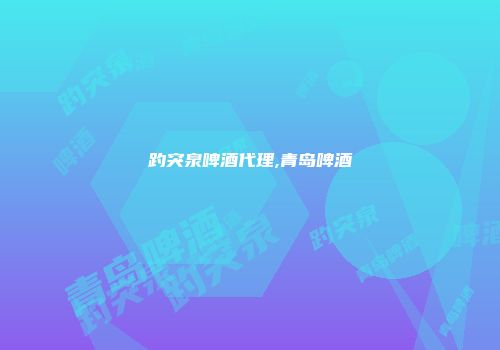 趵突泉啤酒代理,青岛啤酒