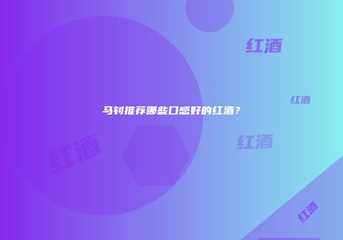 马钊推荐哪些口感好的红酒？