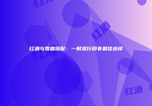 红酒与雪碧搭配：一时流行却非最佳选择