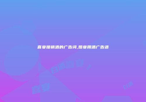 喜宴推销酒的广告词,婚宴用酒广告语