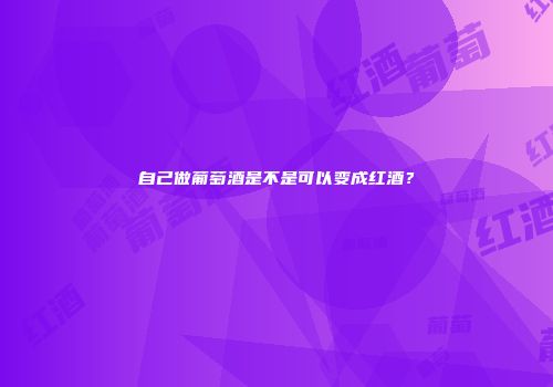 自己做葡萄酒是不是可以变成红酒？