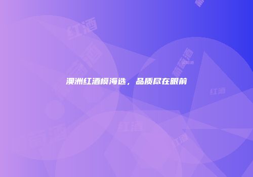 澳洲红酒模海选，品质尽在眼前