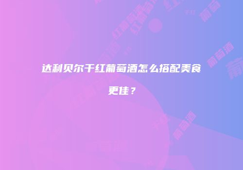 达利贝尔干红葡萄酒怎么搭配美食更佳？