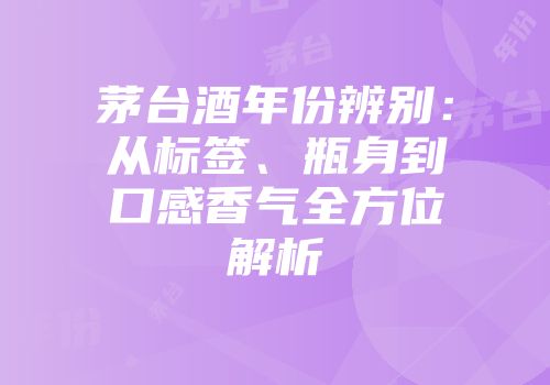 茅台酒年份辨别：从标签、瓶身到口感香气全方位解析