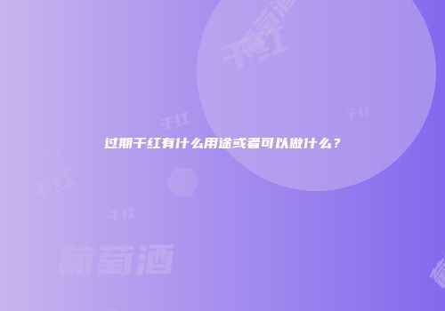过期干红有什么用途或者可以做什么？