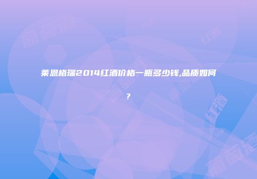 莱恩格瑞2014红酒价格一瓶多少钱,品质如何?