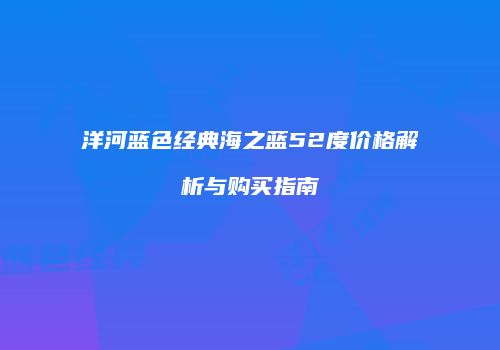 洋河蓝色经典海之蓝52度价格解析与购买指南