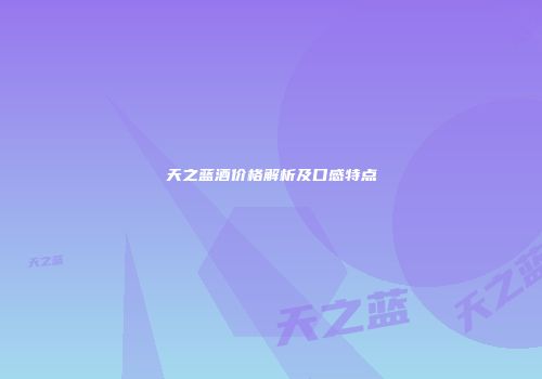 天之蓝酒价格解析及口感特点