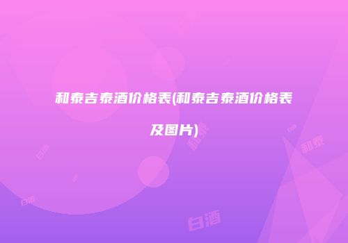 和泰吉泰酒价格表(和泰吉泰酒价格表及图片)