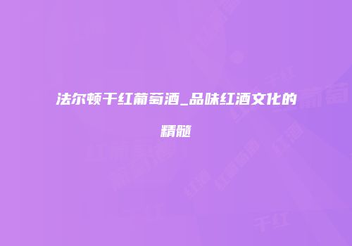 法尔顿干红葡萄酒_品味红酒文化的精髓