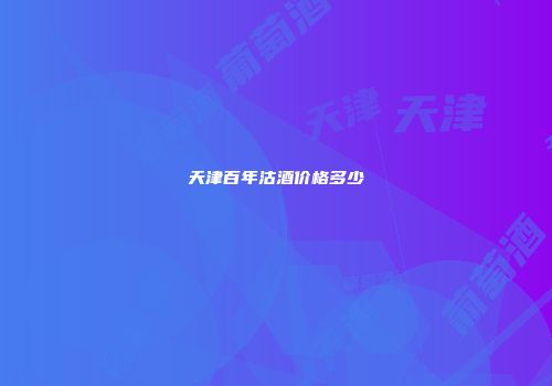 天津百年沽酒价格多少