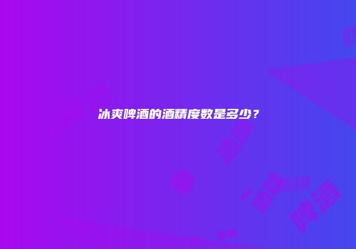 冰爽啤酒的酒精度数是多少？