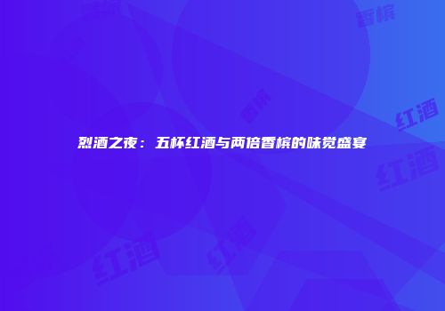 烈酒之夜：五杯红酒与两倍香槟的味觉盛宴