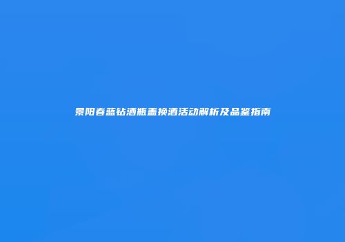 景阳春蓝钻酒瓶盖换酒活动解析及品鉴指南