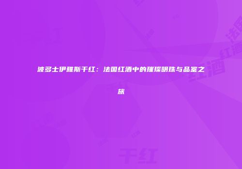 波多士伊雅斯干红：法国红酒中的璀璨明珠与品鉴之旅