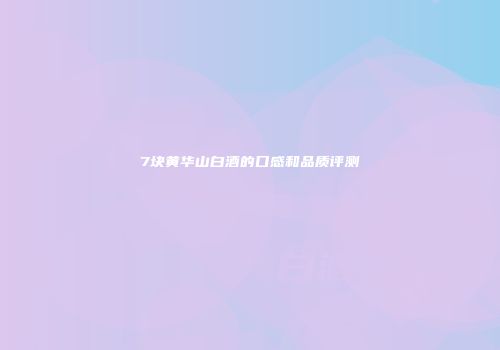 7块黄华山白酒的口感和品质评测