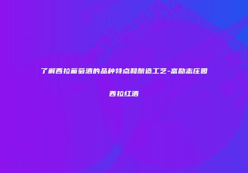 了解西拉葡萄酒的品种特点和酿造工艺-富励志庄园西拉红酒