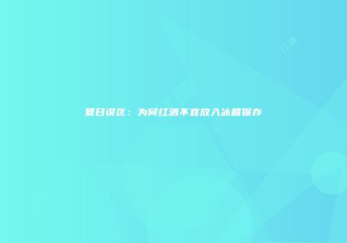 夏日误区：为何红酒不宜放入冰箱保存