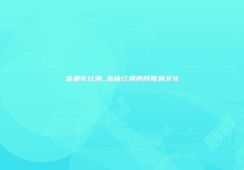 金通化红酒_品味红酒的醇香和文化