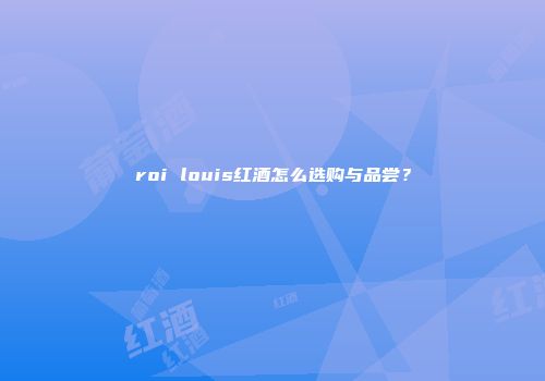 roi louis红酒怎么选购与品尝？